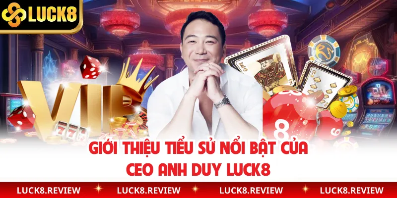 Giới thiệu tiểu sử nổi bật của CEO Anh Duy Luck8