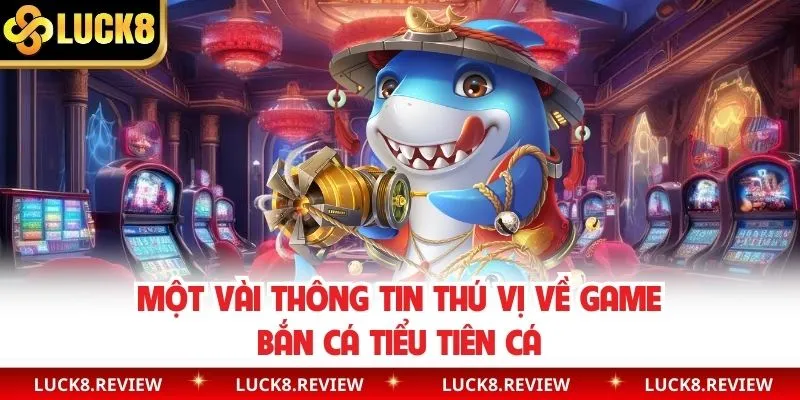 Một vài thông tin thú vị về game bắn cá tiểu tiên cá