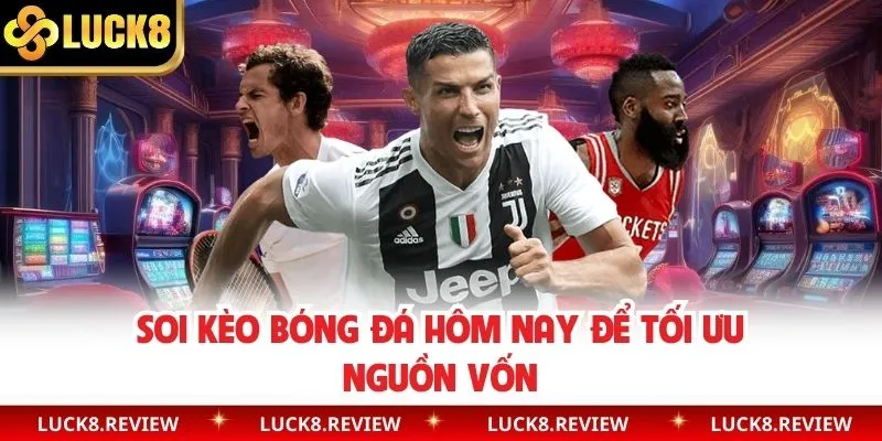 Soi kèo bóng đá hôm nay để tối ưu nguồn vốn