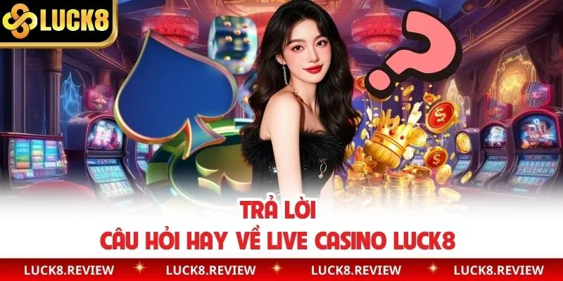 Trả lời câu hỏi hay về live casino Luck8