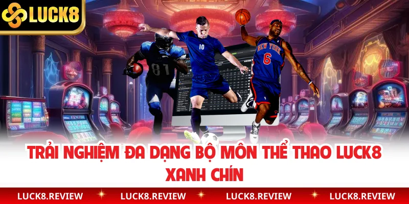 Trải nghiệm đa dạng bộ môn thể thao Luck8 xanh chín